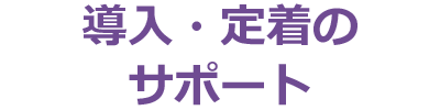 導入・定着のサポート